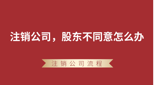 【強(qiáng)制注銷公司】想要注銷公司，股東不同意怎么辦？
