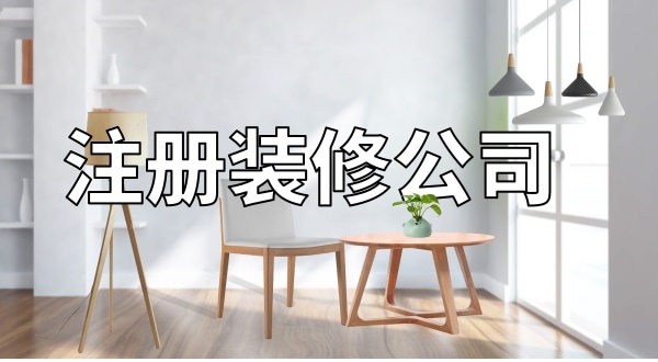 想注冊一家裝修公司怎么辦理？注冊裝修公司需要辦資質嗎