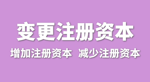 企業增加注冊資本怎么辦理？公司變更注冊資金流程有哪些