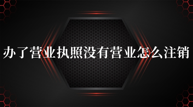 辦了營業執照沒有營業怎么注銷