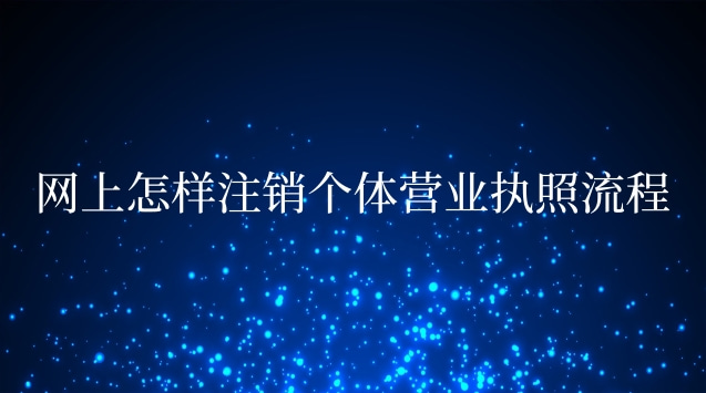 網(wǎng)上辦理的個(gè)體營業(yè)執(zhí)照怎么注銷(網(wǎng)上注銷個(gè)體營業(yè)執(zhí)照的流程)