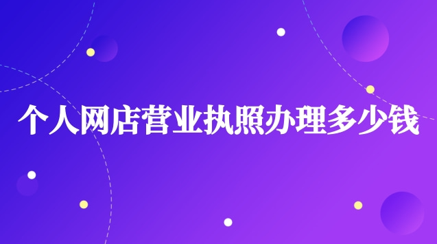 個人網店營業執照辦理步驟和費用(網店營業執照辦理需要多少錢)