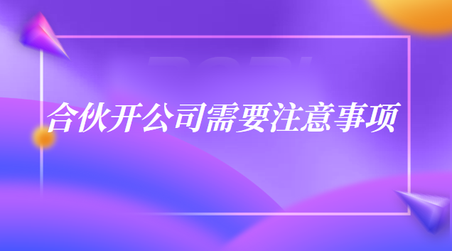 合伙開公司的注意事項細節(開合伙公司注意事項)