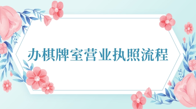 辦棋牌室營業執照流程圖(內蒙古棋牌室營業執照)