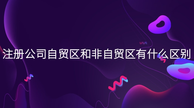 注冊公司自貿區和非自貿區有什么區別